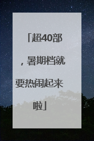超40部，暑期档就要热闹起来啦